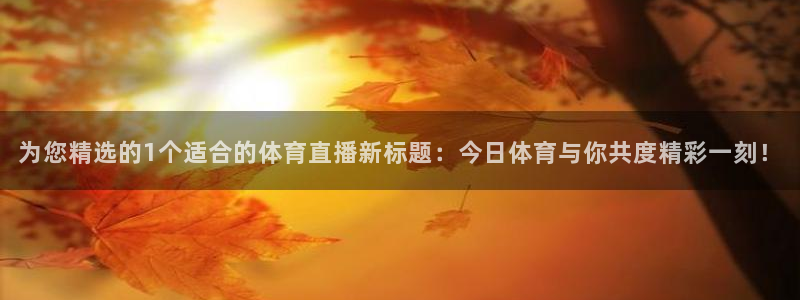 为您精选的1个适合的体育直播新标题：今日体育与你共度精彩一刻！
