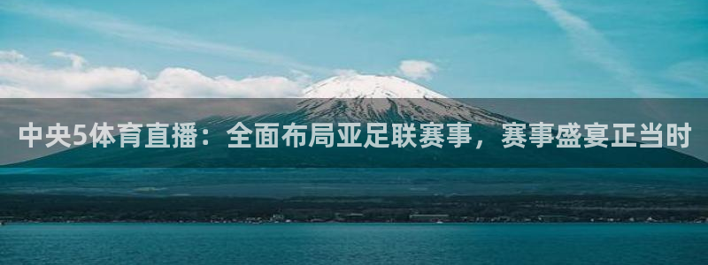 中央5体育直播：全面布局亚足联赛事，赛事盛宴正当时