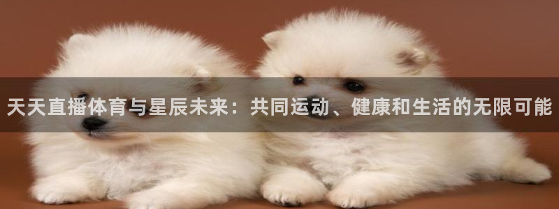 天天直播体育与星辰未来：共同运动、健康和生活的无限可能