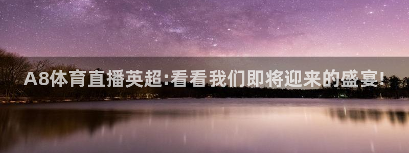 A8体育直播英超:看看我们即将迎来的盛宴!